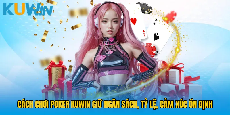 Cách chơi Poker KUWIN giữ ngân sách, tỷ lệ, cảm xúc ổn định