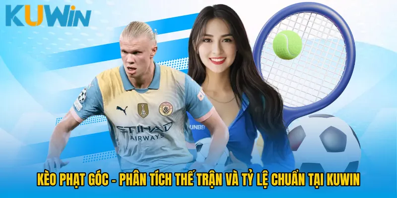 Kèo Phạt Góc - Phân Tích Thế Trận Và Tỷ Lệ Chuẩn Tại KUWIN