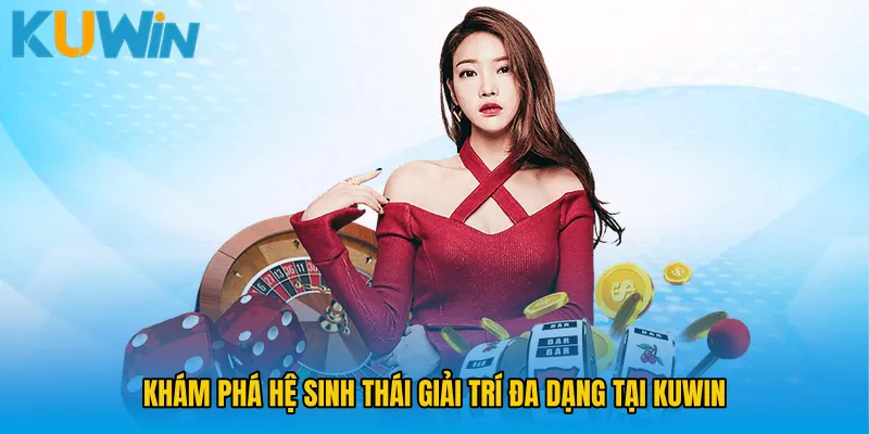 Khám phá hệ sinh thái giải trí đa dạng tại KUWIN